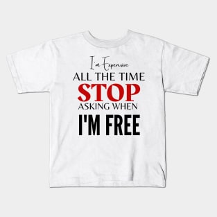 I'm Expensive All The Time Stop Asking When I'm Free Kids T-Shirt